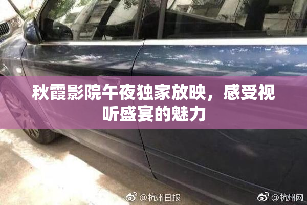 秋霞影院午夜独家放映，感受视听盛宴的魅力