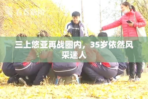 三上悠亚再战圈内，35岁依然风采迷人