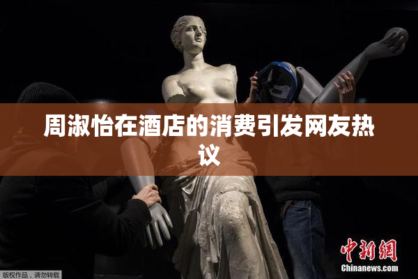 周淑怡在酒店的消费引发网友热议