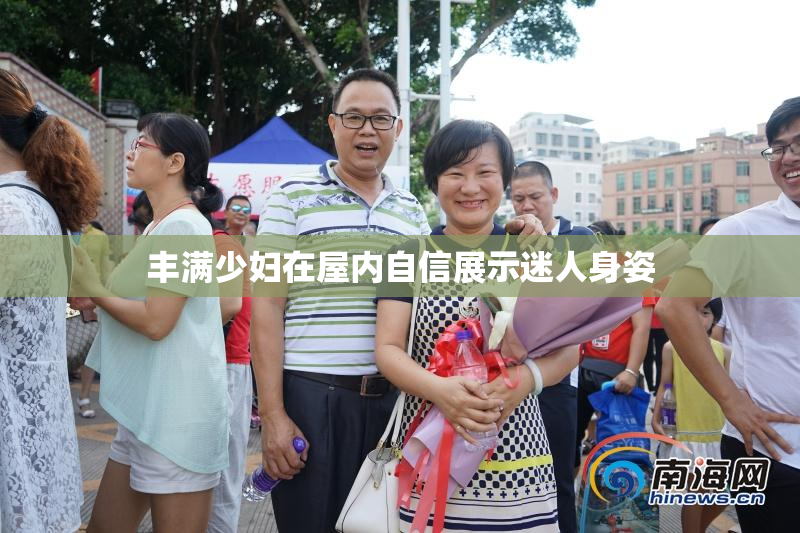 丰满少妇在屋内自信展示迷人身姿