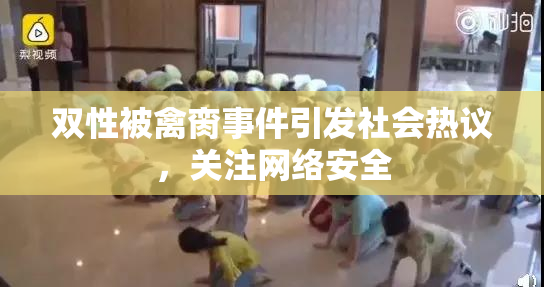 双性被禽脔事件引发社会热议，关注网络安全