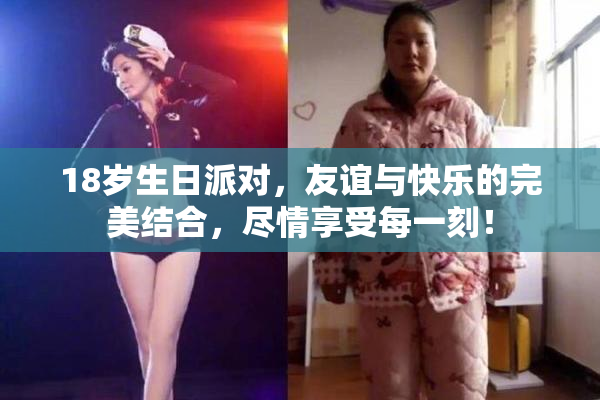 18岁生日派对，友谊与快乐的完美结合，尽情享受每一刻！