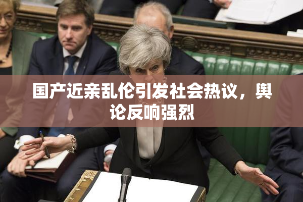 国产近亲乱伦引发社会热议，舆论反响强烈