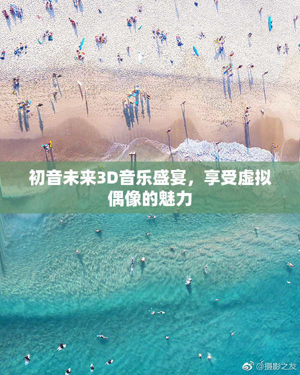 初音未来3D音乐盛宴，享受虚拟偶像的魅力