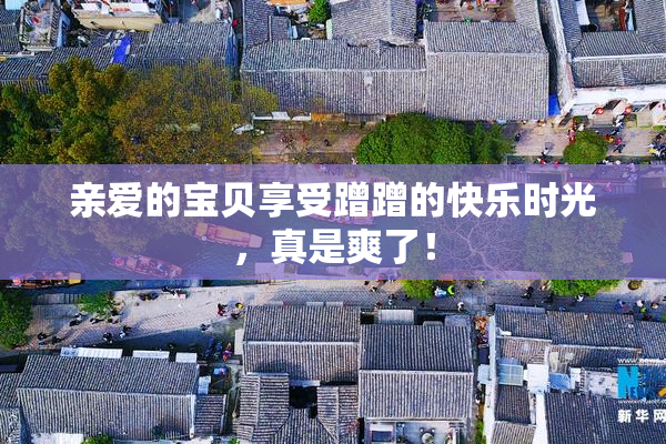 亲爱的宝贝享受蹭蹭的快乐时光，真是爽了！