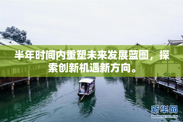 半年时间内重塑未来发展蓝图，探索创新机遇新方向。