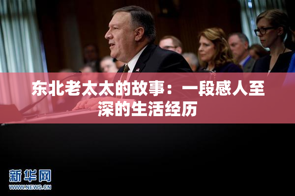 东北老太太的故事：一段感人至深的生活经历