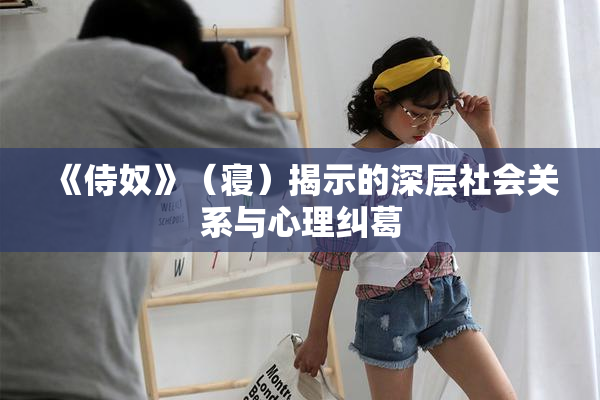 《侍奴》（寝）揭示的深层社会关系与心理纠葛