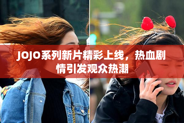 JOJO系列新片精彩上线，热血剧情引发观众热潮