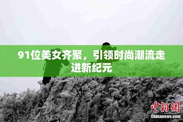 91位美女齐聚，引领时尚潮流走进新纪元