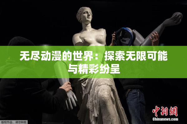 无尽动漫的世界：探索无限可能与精彩纷呈