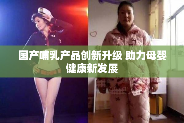 国产哺乳产品创新升级 助力母婴健康新发展