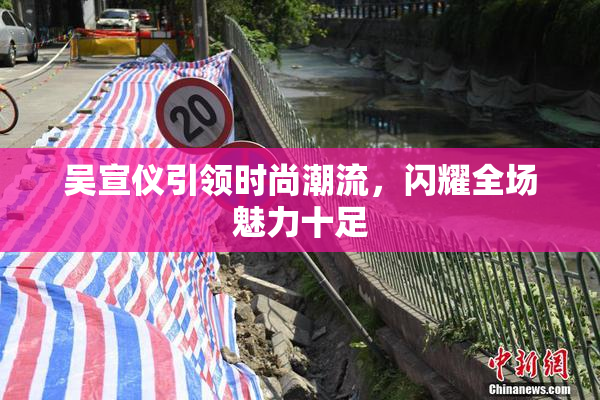 吴宣仪引领时尚潮流，闪耀全场魅力十足