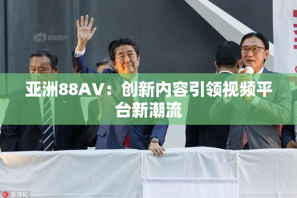 亚洲88AV：创新内容引领视频平台新潮流