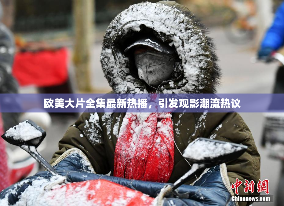 欧美大片全集最新热播，引发观影潮流热议
