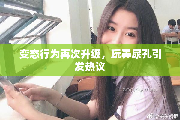变态行为再次升级，玩弄尿孔引发热议