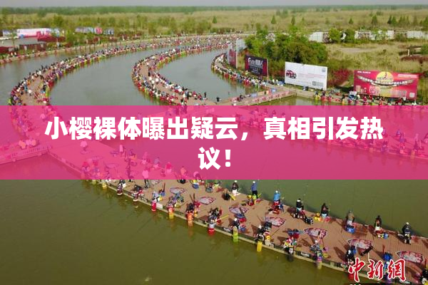 小樱裸体曝出疑云，真相引发热议！