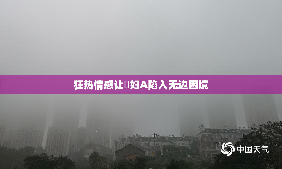 狂热情感让婬妇A陷入无边困境