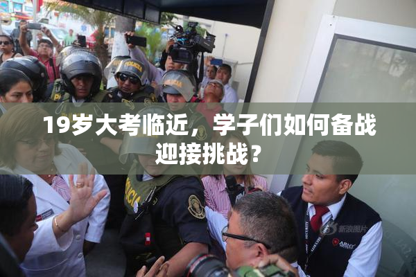 19岁大考临近，学子们如何备战迎接挑战？