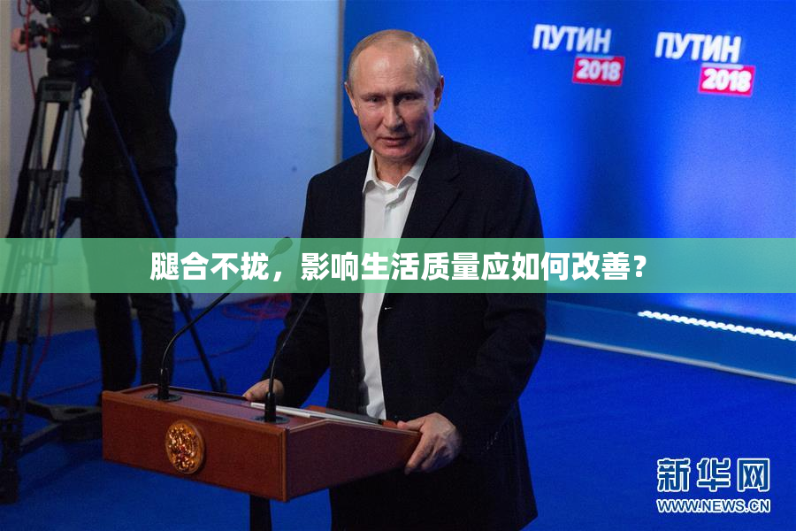 腿合不拢，影响生活质量应如何改善？