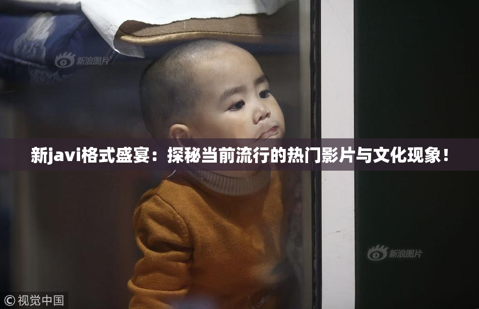 新javi格式盛宴：探秘当前流行的热门影片与文化现象！