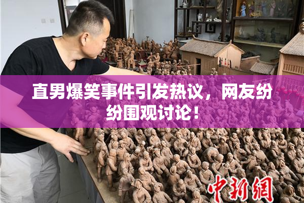 直男爆笑事件引发热议，网友纷纷围观讨论！