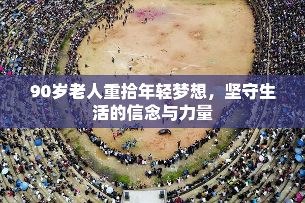 90岁老人重拾年轻梦想，坚守生活的信念与力量