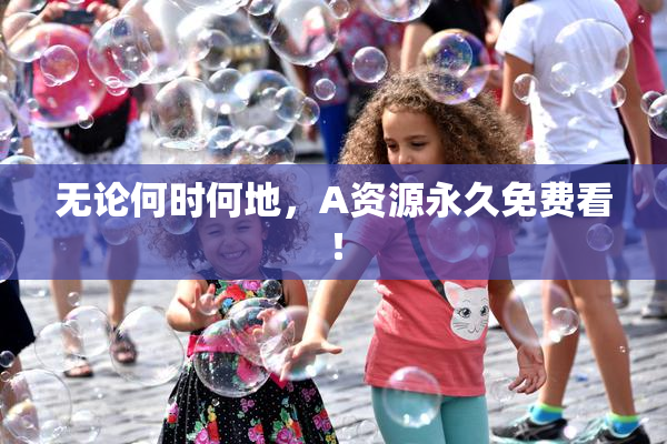 无论何时何地，A资源永久免费看！