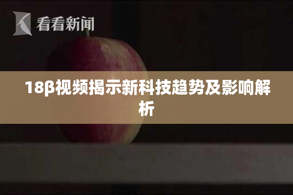 18β视频揭示新科技趋势及影响解析