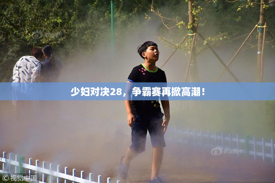 少妇对决28，争霸赛再掀高潮！