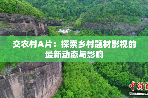 交农村A片：探索乡村题材影视的最新动态与影响