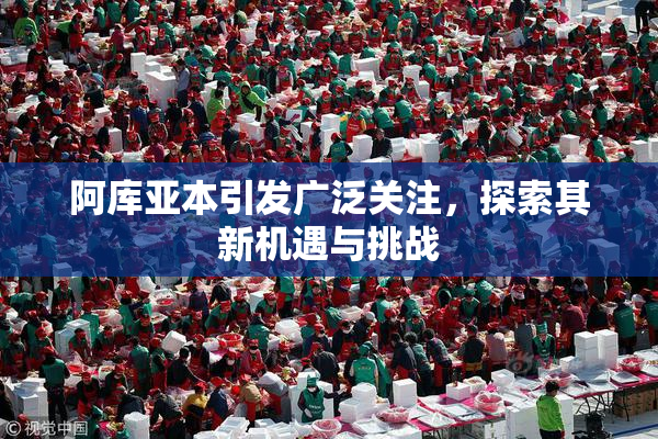 阿库亚本引发广泛关注，探索其新机遇与挑战