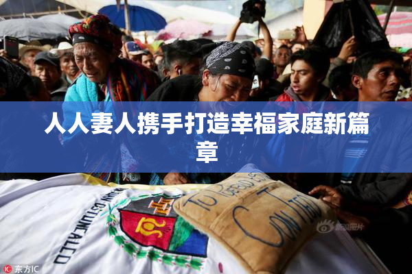 人人妻人携手打造幸福家庭新篇章