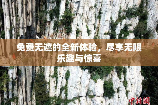 免费无遮的全新体验，尽享无限乐趣与惊喜