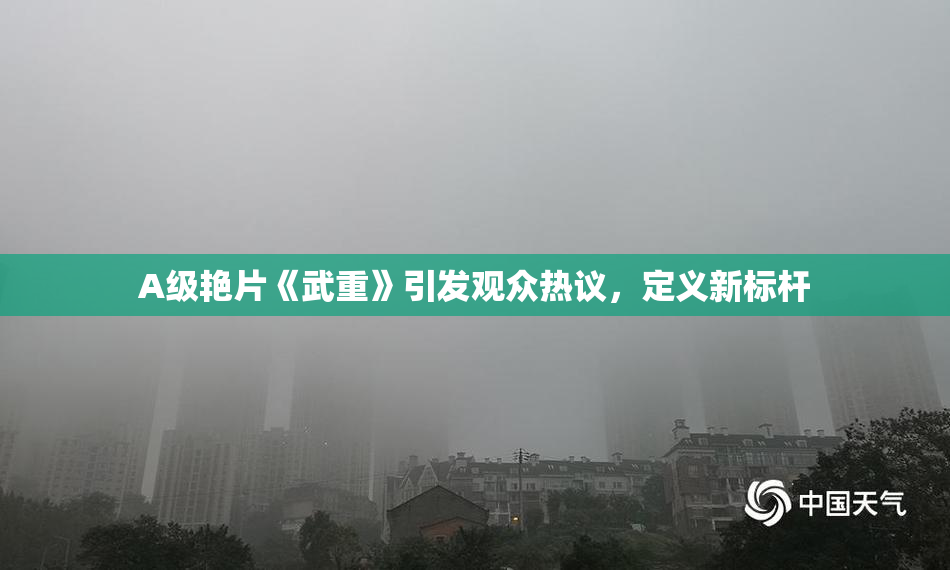 A级艳片《武重》引发观众热议，定义新标杆