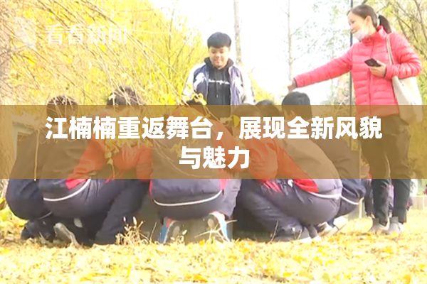 江楠楠重返舞台，展现全新风貌与魅力