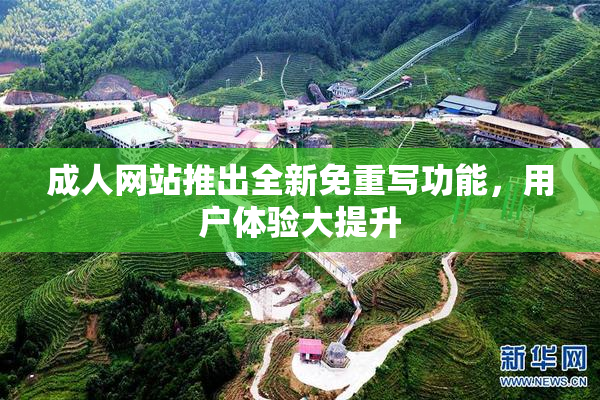 成人网站推出全新免重写功能，用户体验大提升