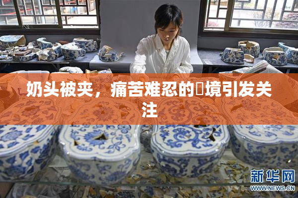 奶头被夹，痛苦难忍的囧境引发关注