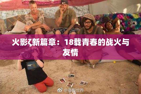 火影ζ新篇章：18载青春的战火与友情