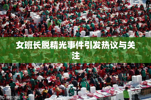 女班长脱精光事件引发热议与关注