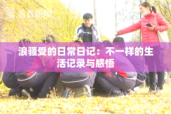 浪骚受的日常日记：不一样的生活记录与感悟