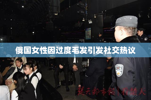 俄国女性因过度毛发引发社交热议