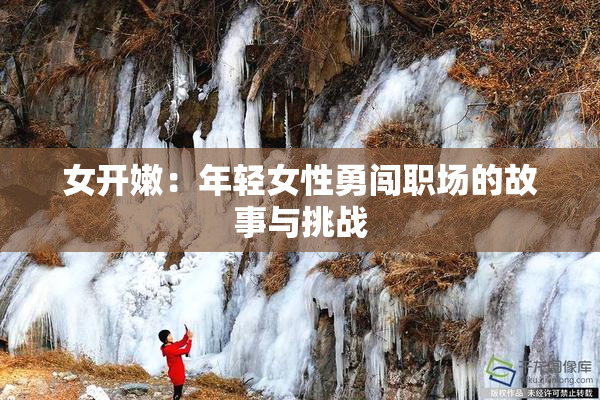 女开嫩：年轻女性勇闯职场的故事与挑战