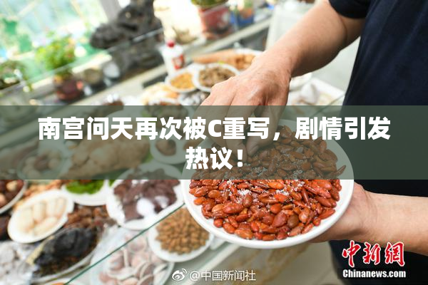 南宫问天再次被C重写，剧情引发热议！