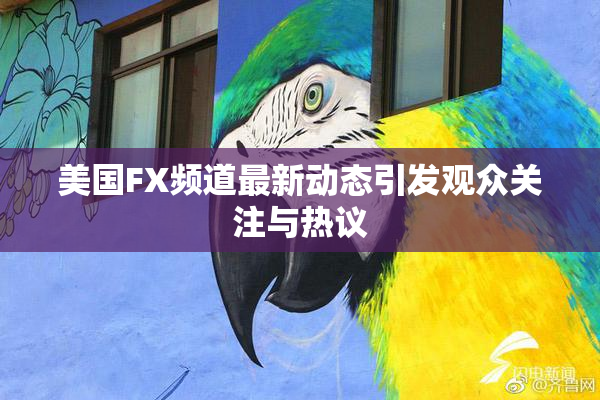 美国FX频道最新动态引发观众关注与热议