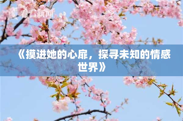 《摸进她的心扉，探寻未知的情感世界》