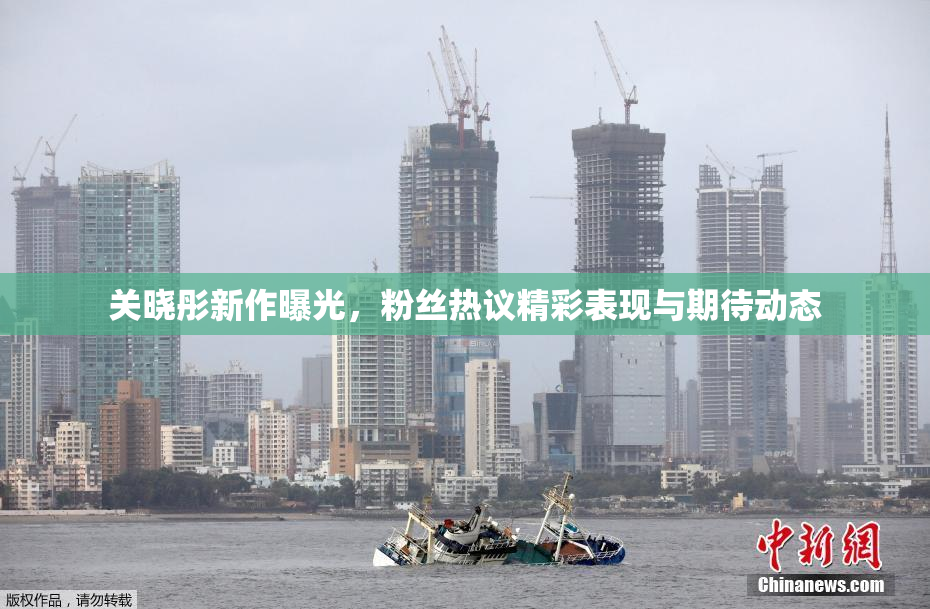 关晓彤新作曝光，粉丝热议精彩表现与期待动态