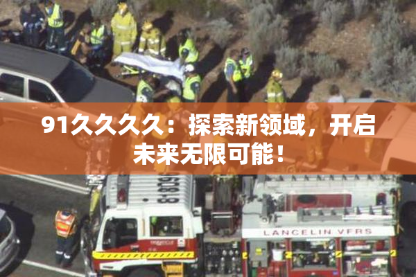 91久久久久：探索新领域，开启未来无限可能！