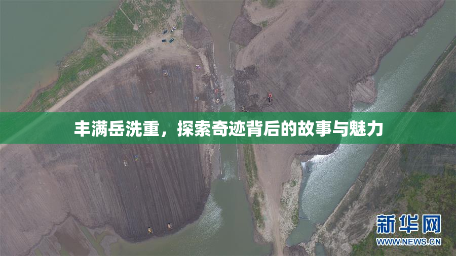 丰满岳洗重，探索奇迹背后的故事与魅力