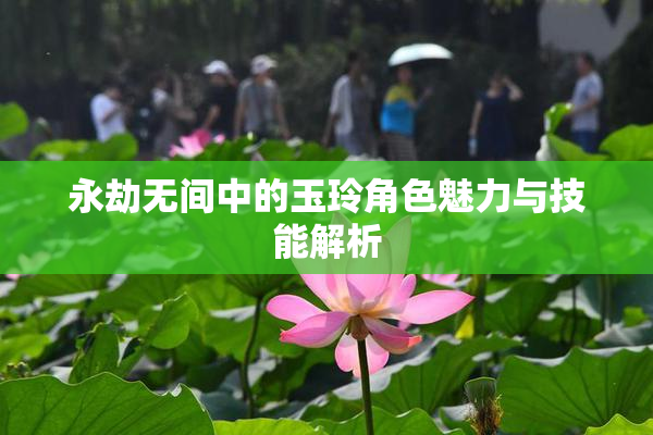 永劫无间中的玉玲角色魅力与技能解析
